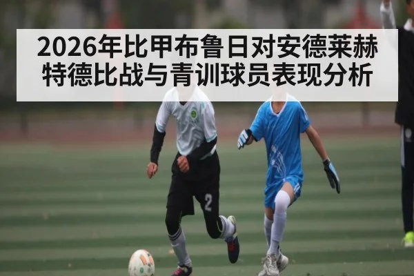 2026年比甲布鲁日对安德莱赫特德比战与青训球员表现分析（kaiyun.com）